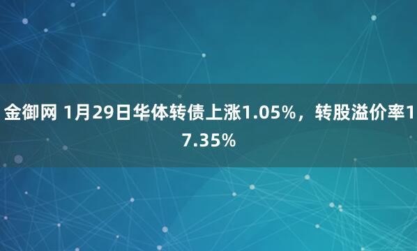 金御网 1月29日华体转债上涨1.05%，转股溢价率17.35%